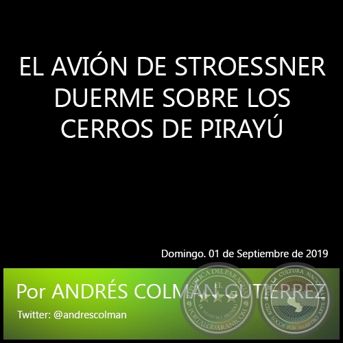 EL AVIÓN DE STROESSNER DUERME SOBRE LOS CERROS DE PIRAYÚ - Por ANDRÉS COLMÁN GUTIÉRREZ - Domingo. 01 de Septiembre de 2019